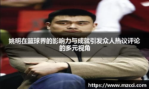 姚明在篮球界的影响力与成就引发众人热议评论的多元视角