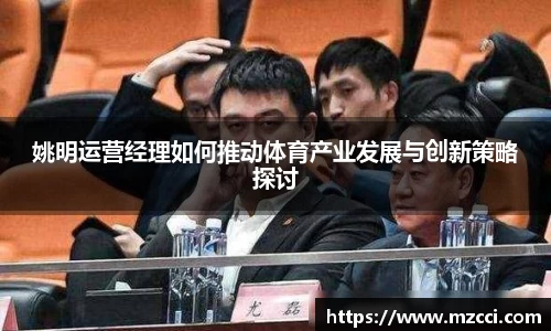 姚明运营经理如何推动体育产业发展与创新策略探讨