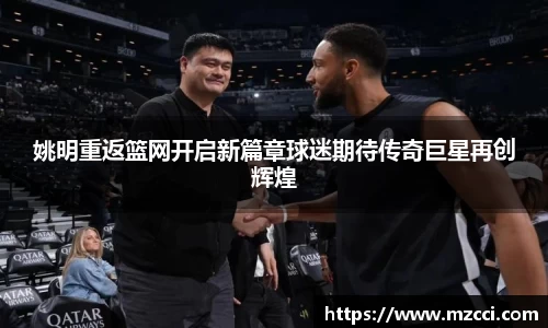 姚明重返篮网开启新篇章球迷期待传奇巨星再创辉煌