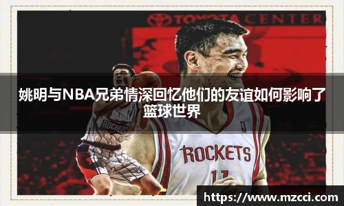 姚明与NBA兄弟情深回忆他们的友谊如何影响了篮球世界