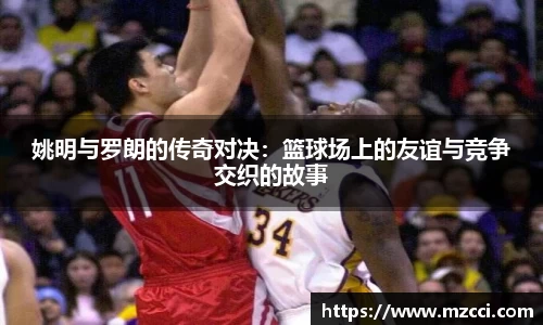 姚明与罗朗的传奇对决：篮球场上的友谊与竞争交织的故事