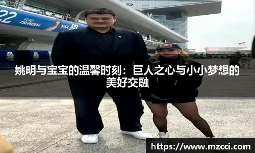 姚明与宝宝的温馨时刻：巨人之心与小小梦想的美好交融