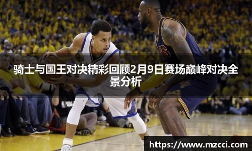 骑士与国王对决精彩回顾2月9日赛场巅峰对决全景分析