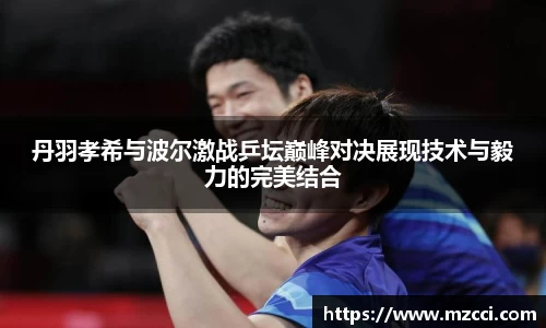 丹羽孝希与波尔激战乒坛巅峰对决展现技术与毅力的完美结合