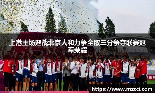 上港主场迎战北京人和力争全取三分争夺联赛冠军荣耀