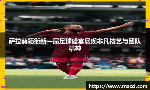 萨拉赫领衔新一届足球盛宴展现非凡技艺与团队精神