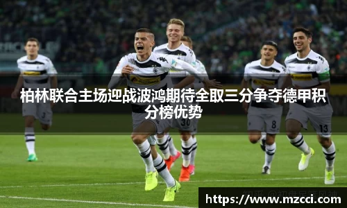 柏林联合主场迎战波鸿期待全取三分争夺德甲积分榜优势