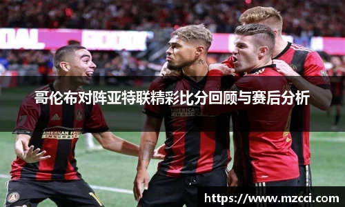 哥伦布对阵亚特联精彩比分回顾与赛后分析