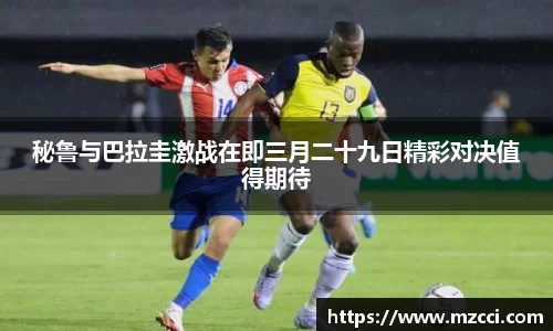 秘鲁与巴拉圭激战在即三月二十九日精彩对决值得期待