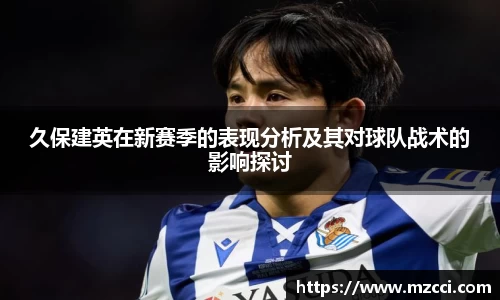 久保建英在新赛季的表现分析及其对球队战术的影响探讨